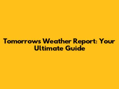 Tomorrow's Weather Report: Your Ultimate Guide