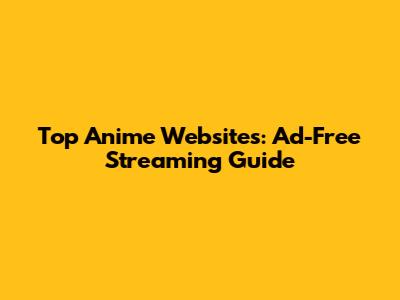 Top Anime Websites: Ad-Free Streaming Guide