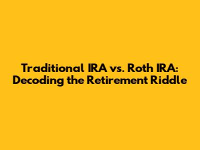 Traditional IRA vs. Roth IRA: Decoding the Retirement Riddle