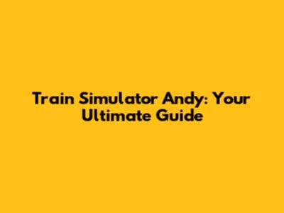 Train Simulator Andy: Your Ultimate Guide