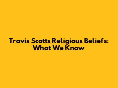 Travis Scott's Religious Beliefs: What We Know