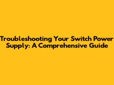 Troubleshooting Your Switch Power Supply: A Comprehensive Guide
