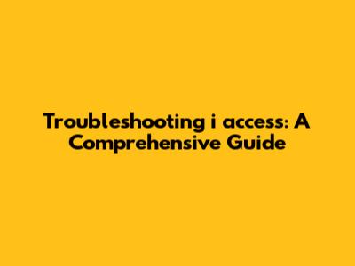 Troubleshooting i access: A Comprehensive Guide