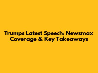 Trump's Latest Speech: Newsmax Coverage & Key Takeaways