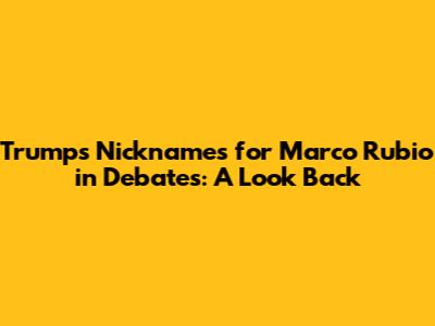 Trump's Nicknames for Marco Rubio in Debates: A Look Back