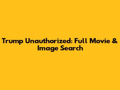 Trump Unauthorized: Full Movie & Image Search