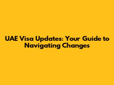UAE Visa Updates: Your Guide to Navigating Changes