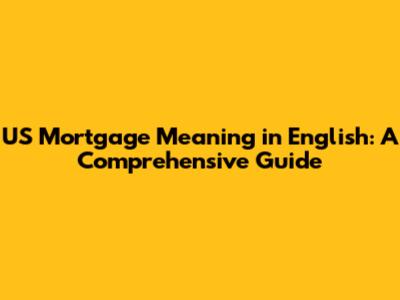 US Mortgage Meaning in English: A Comprehensive Guide