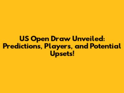 US Open Draw Unveiled: Predictions, Players, and Potential Upsets!