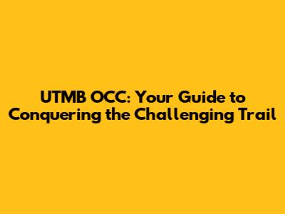 UTMB OCC: Your Guide to Conquering the Challenging Trail