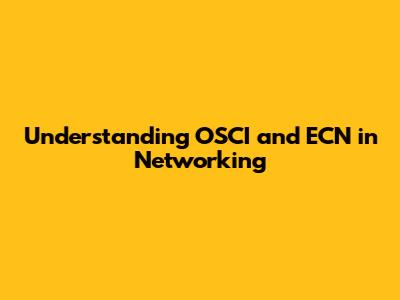 Understanding OSCI and ECN in Networking