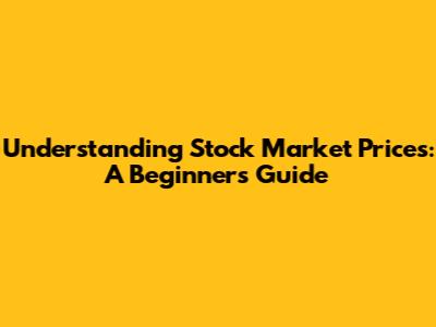 Understanding Stock Market Prices: A Beginner's Guide