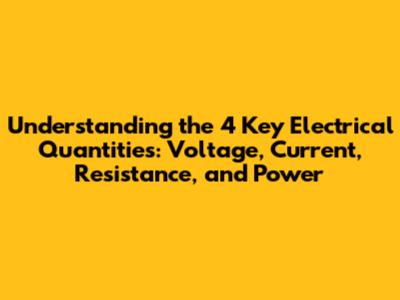Understanding the 4 Key Electrical Quantities: Voltage, Current, Resistance, and Power