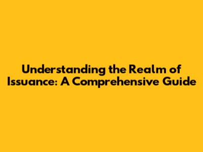 Understanding the Realm of Issuance: A Comprehensive Guide