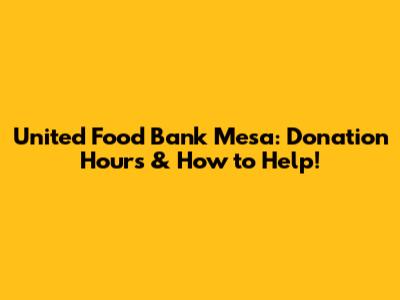 United Food Bank Mesa: Donation Hours & How to Help!