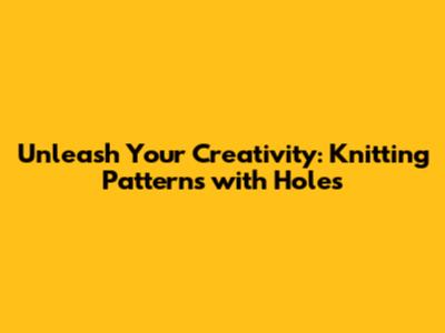 Unleash Your Creativity: Knitting Patterns with Holes