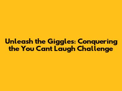 Unleash the Giggles: Conquering the You Can't Laugh Challenge