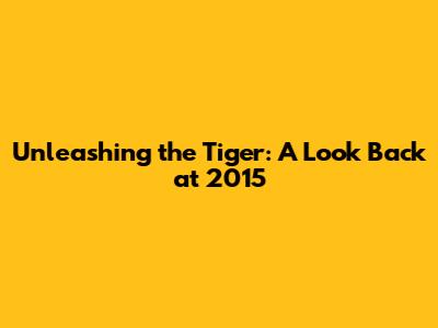 Unleashing the Tiger: A Look Back at 2015