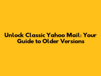 Unlock Classic Yahoo Mail: Your Guide to Older Versions