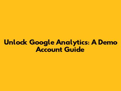 Unlock Google Analytics: A Demo Account Guide