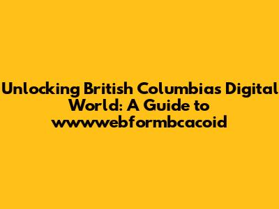 Unlocking British Columbia's Digital World: A Guide to wwwwebformbcacoid