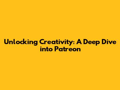 Unlocking Creativity: A Deep Dive into Patreon