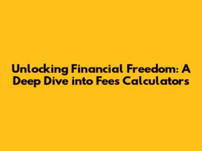 Unlocking Financial Freedom: A Deep Dive into Fees Calculators
