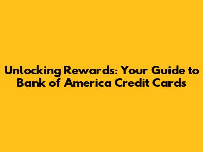 Unlocking Rewards: Your Guide to Bank of America Credit Cards