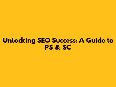 Unlocking SEO Success: A Guide to PS & SC