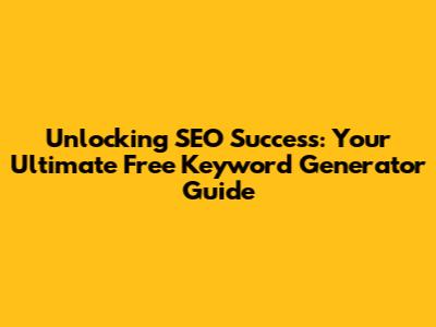 Unlocking SEO Success: Your Ultimate Free Keyword Generator Guide