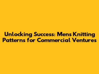 Unlocking Success: Men's Knitting Patterns for Commercial Ventures