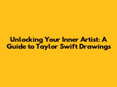 Unlocking Your Inner Artist: A Guide to Taylor Swift Drawings