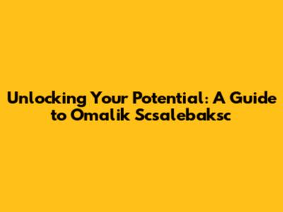 Unlocking Your Potential: A Guide to Omalik Scsalebaksc