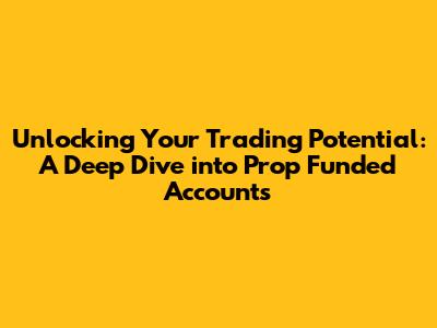 Unlocking Your Trading Potential: A Deep Dive into Prop Funded Accounts