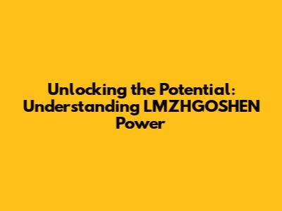 Unlocking the Potential: Understanding LMZHGOSHEN Power