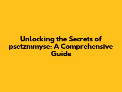 Unlocking the Secrets of psetzmmyse: A Comprehensive Guide
