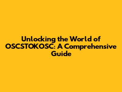 Unlocking the World of OSCSTOKOSC: A Comprehensive Guide