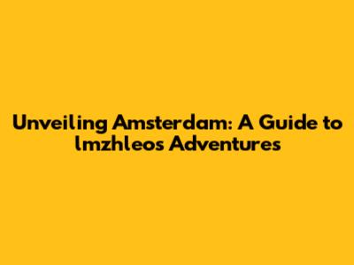 Unveiling Amsterdam: A Guide to lmzhleo's Adventures