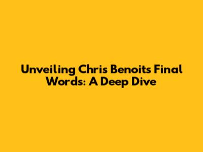 Unveiling Chris Benoit's Final Words: A Deep Dive