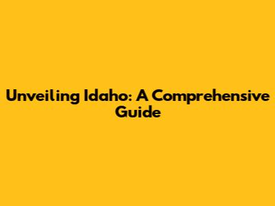 Unveiling Idaho: A Comprehensive Guide