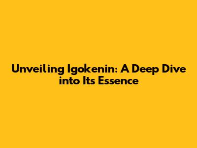 Unveiling Igokenin: A Deep Dive into Its Essence