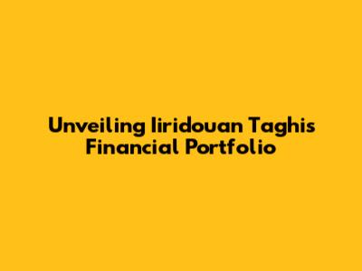 Unveiling Iiridouan Taghi's Financial Portfolio
