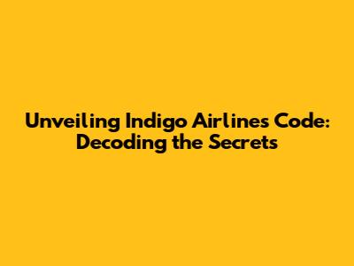 Unveiling Indigo Airlines' Code: Decoding the Secrets