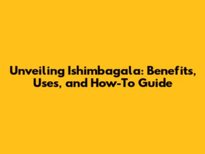 Unveiling Ishimbagala: Benefits, Uses, and How-To Guide