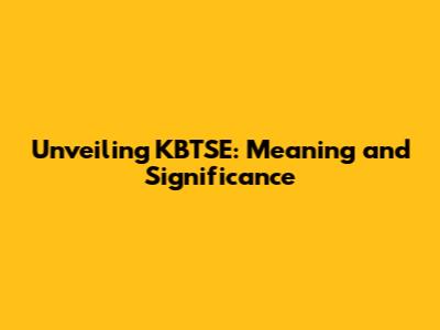 Unveiling KBTSE: Meaning and Significance