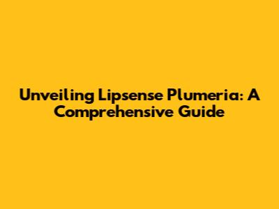 Unveiling Lipsense Plumeria: A Comprehensive Guide