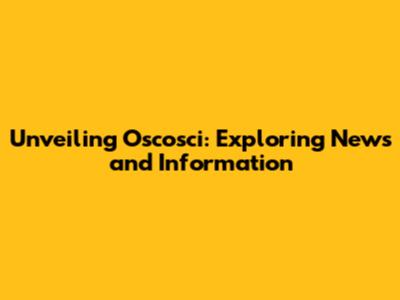 Unveiling Oscosci: Exploring News and Information