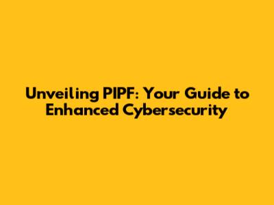 Unveiling PIPF: Your Guide to Enhanced Cybersecurity