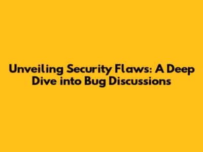 Unveiling Security Flaws: A Deep Dive into Bug Discussions
