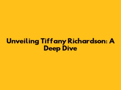 Unveiling Tiffany Richardson: A Deep Dive